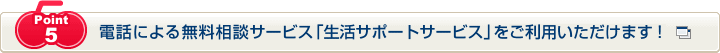 Point5 電話による無料相談サービス「生活サポートサービス」をご利用いただけます！