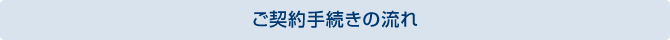 ご契約手続きの流れ