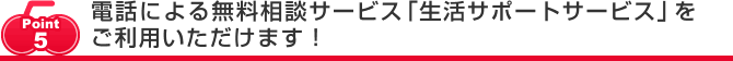 電話による無料相談サービス「生活サポートサービス」をご利用いただけます！