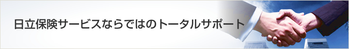 日立保険サービスならではのトータルサポート