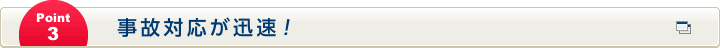 Point3 事故対応が迅速！