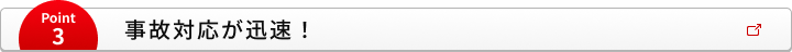 Point3 事故対応が迅速！