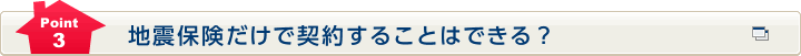 Point3 地震保険だけで契約することはできる？