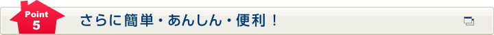 Point5 さらに簡単・あんしん・便利！