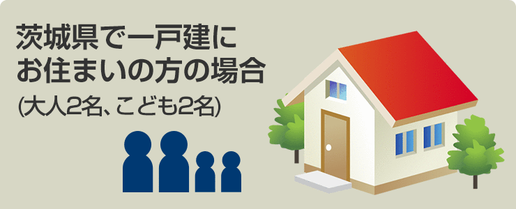 茨城県で一戸建にお住まいの方の場合(大人2名、こども2名)