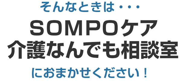 そんなときは・・・ＳＯＭＰＯケア介護なんでも相談室におまかせください！