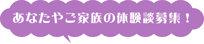 あなたやご家族の体験談募集！