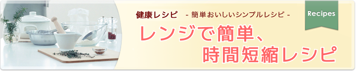 レンジで簡単、時間短縮レシピ