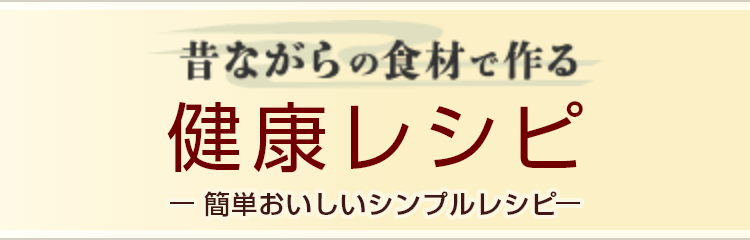 昔ながらの食材で作る健康レシピ-簡単おいしいシンプルレシピ-