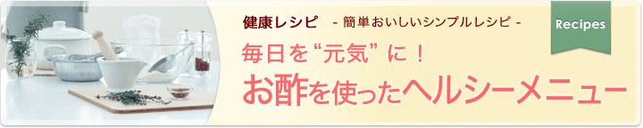 健康レシピ　簡単おいしいシンプルレシピ 毎日を“元気”に！お酢を使ったヘルシーメニュー
