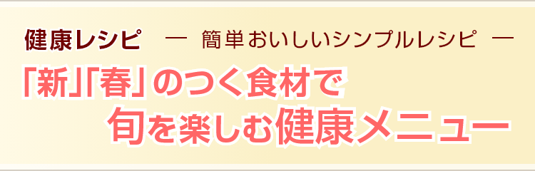 「新」「春」のつく食材で旬を楽しむ健康メニュー