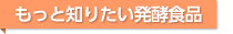 もっと知りたい発酵食品