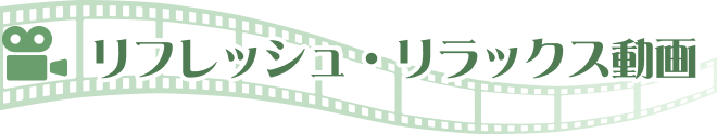 リフレッシュ・リラックス動画